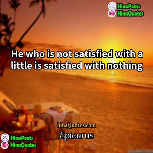 Epicurus Quotes | He who is not satisfied with a